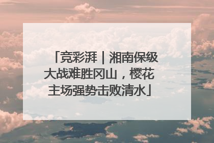 竞彩湃｜湘南保级大战难胜冈山，樱花主场强势击败清水