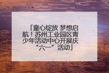 童心绽放 梦想启航！苏州工业园区青少年活动中心开展庆“六一”活动