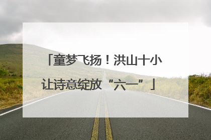 童梦飞扬！洪山十小让诗意绽放“六一”