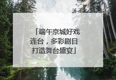 端午京城好戏连台，多彩剧目打造舞台盛宴