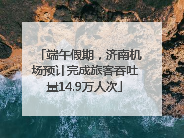 端午假期，济南机场预计完成旅客吞吐量14.9万人次