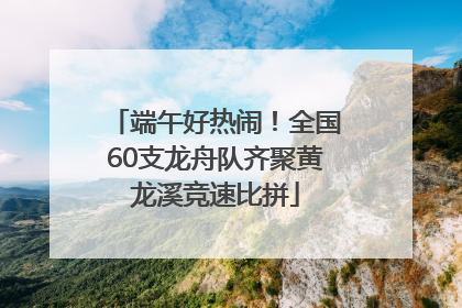 端午好热闹！全国60支龙舟队齐聚黄龙溪竞速比拼