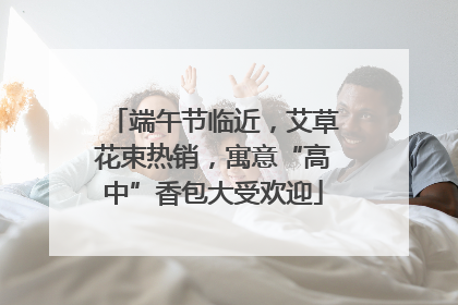 端午节临近，艾草花束热销，寓意“高中”香包大受欢迎