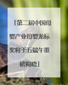 第二届中国母婴产业母婴龙标奖将于五端午重磅揭晓
