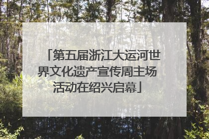 第五届浙江大运河世界文化遗产宣传周主场活动在绍兴启幕