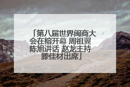 第八届世界闽商大会在榕开幕 周祖翼陈旭讲话 赵龙主持 滕佳材出席