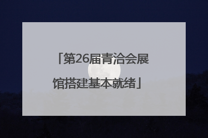 第26届青洽会展馆搭建基本就绪