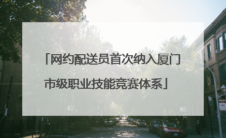 网约配送员首次纳入厦门市级职业技能竞赛体系