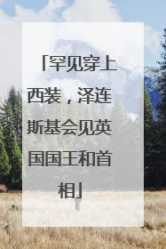 罕见穿上西装，泽连斯基会见英国国王和首相