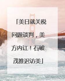 美日就关税问题谈判，美方内讧！石破茂推迟访美