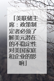 美联储主席：政策制定者必须了解美元潜在的不稳定性对美国家庭和企业的影响