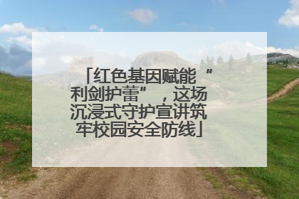 红色基因赋能“利剑护蕾”，这场沉浸式守护宣讲筑牢校园安全防线