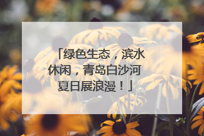 绿色生态，滨水休闲，青岛白沙河夏日展浪漫！