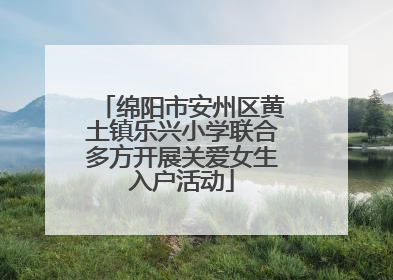 绵阳市安州区黄土镇乐兴小学联合多方开展关爱女生入户活动