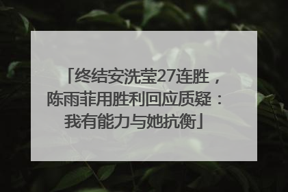 终结安洗莹27连胜，陈雨菲用胜利回应质疑：我有能力与她抗衡