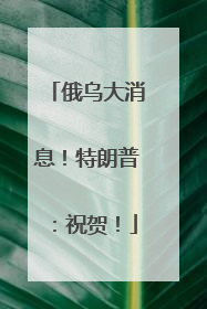 俄乌大消息！特朗普：祝贺！