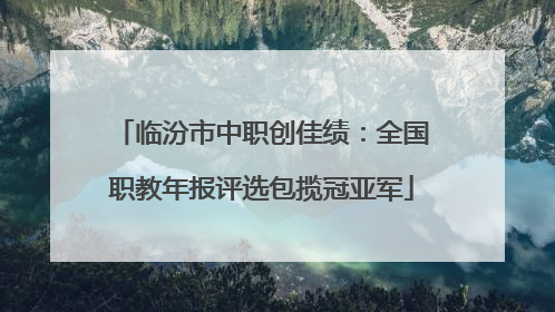 临汾市中职创佳绩：全国职教年报评选包揽冠亚军