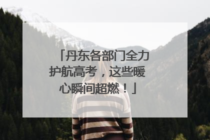 丹东各部门全力护航高考，这些暖心瞬间超燃！