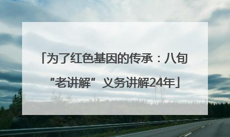为了红色基因的传承：八旬“老讲解”义务讲解24年