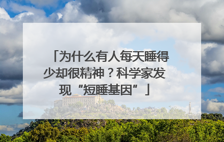 为什么有人每天睡得少却很精神？科学家发现“短睡基因”