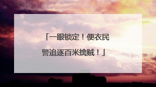 一眼锁定！便衣民警追逐百米擒贼！