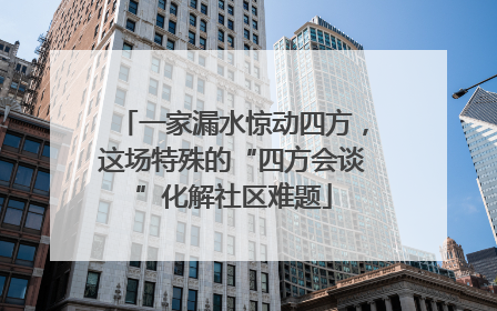 一家漏水惊动四方，这场特殊的“四方会谈”化解社区难题