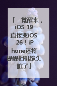 一觉醒来，iOS 19直接变iOS 26！iPhone还将提醒相机镜头脏了