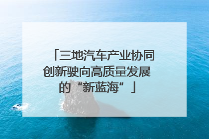 三地汽车产业协同创新驶向高质量发展的“新蓝海”