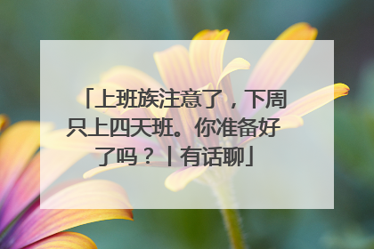 上班族注意了，下周只上四天班。你准备好了吗？丨有话聊