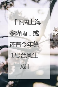 下周上海多降雨，或还有今年第1号台风生成