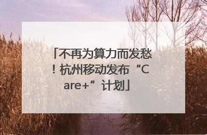 不再为算力而发愁！杭州移动发布“Care+”计划