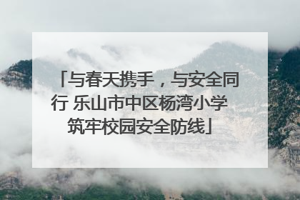 与春天携手，与安全同行 乐山市中区杨湾小学筑牢校园安全防线