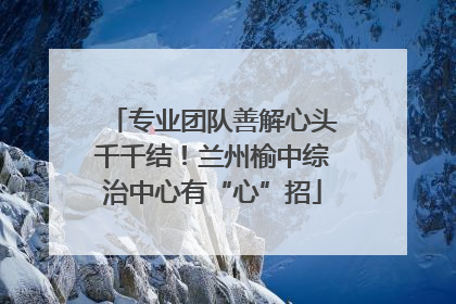 专业团队善解心头千千结！兰州榆中综治中心有“心”招