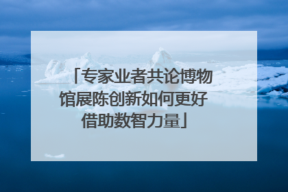 专家业者共论博物馆展陈创新如何更好借助数智力量