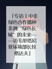 专访丨中非绿色合作播种非洲“绿色长城”的未来——访毛里塔尼亚环境部长拉格达夫