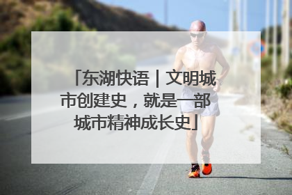东湖快语｜文明城市创建史，就是一部城市精神成长史