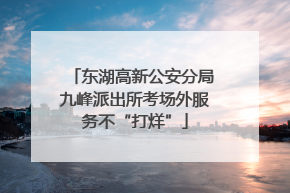 东湖高新公安分局九峰派出所考场外服务不“打烊”
