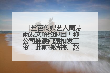 丝芭传媒艺人周诗雨发文解约退团！称公司推诿问题扣发工资，此前鞠婧祎、赵粤等多名艺人解约
