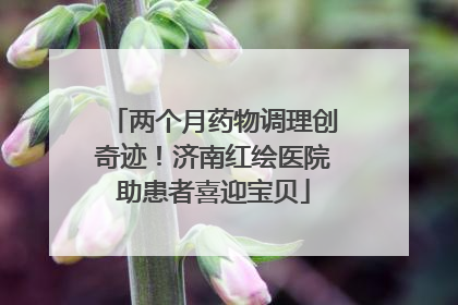 两个月药物调理创奇迹！济南红绘医院助患者喜迎宝贝