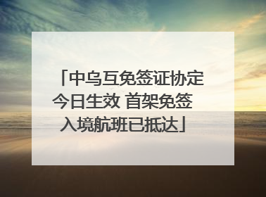 中乌互免签证协定今日生效 首架免签入境航班已抵达