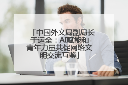 中国外文局副局长于运全：AI赋能和青年力量共促网络文明交流互鉴