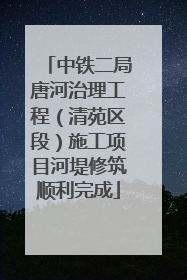 中铁二局唐河治理工程（清苑区段）施工项目河堤修筑顺利完成