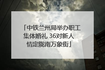 中铁兰州局举办职工集体婚礼 36对新人情定陇南万象街