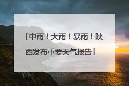 中雨！大雨！暴雨！陕西发布重要天气报告