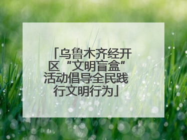乌鲁木齐经开区“文明盲盒”活动倡导全民践行文明行为