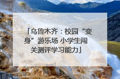 乌鲁木齐：校园“变身”游乐场 小学生闯关测评学习能力