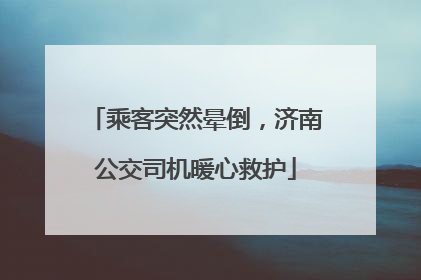 乘客突然晕倒，济南公交司机暖心救护