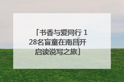 书香与爱同行 128名盲童在南昌开启读说写之旅