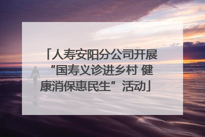 人寿安阳分公司开展“国寿义诊进乡村 健康消保惠民生”活动