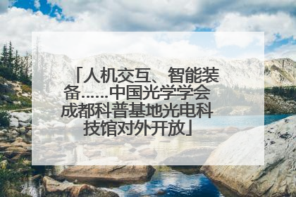 人机交互、智能装备……中国光学学会成都科普基地光电科技馆对外开放